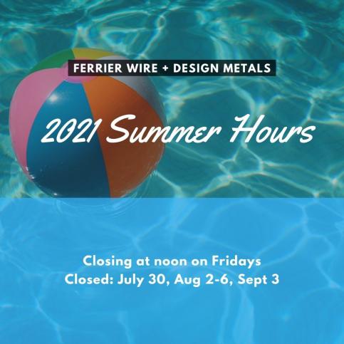 Ferrier Wire + Design Metals 2021 Summer Hours